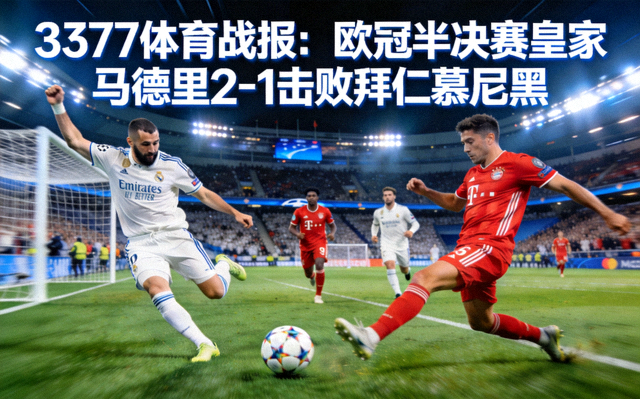 3377体育战报：欧冠半决赛皇家马德里2-1击败拜仁慕尼黑的比赛精彩瞬间